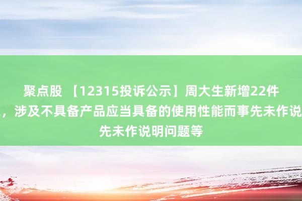 聚点股 【12315投诉公示】周大生新增22件投诉公示，涉及不具备产品应当具备的使用性能而事先未作说明问题等