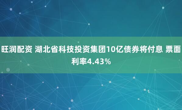 旺润配资 湖北省科技投资集团10亿债券将付息 票面利率4.43%