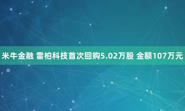 米牛金融 雷柏科技首次回购5.02万股 金额107万元