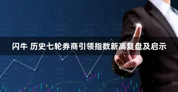 闪牛 历史七轮券商引领指数新高复盘及启示
