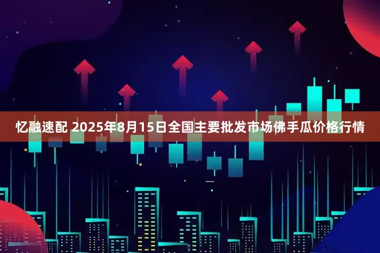 忆融速配 2025年8月15日全国主要批发市场佛手瓜价格行情