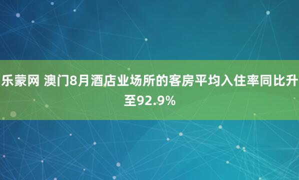 乐蒙网 澳门8月酒店业场所的客房平均入住率同比升至92.9%