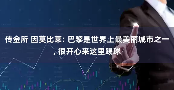 传金所 因莫比莱: 巴黎是世界上最美丽城市之一, 很开心来这里踢球
