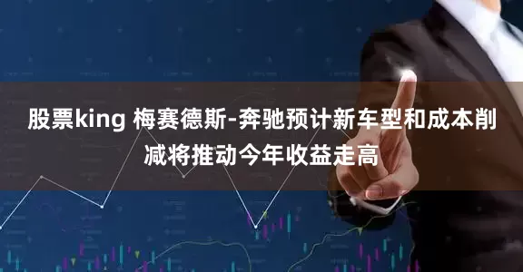 股票king 梅赛德斯-奔驰预计新车型和成本削减将推动今年收益走高