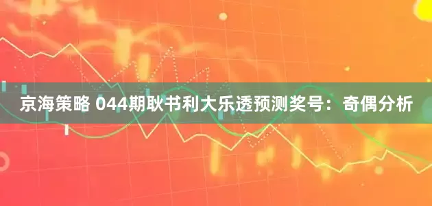 京海策略 044期耿书利大乐透预测奖号：奇偶分析
