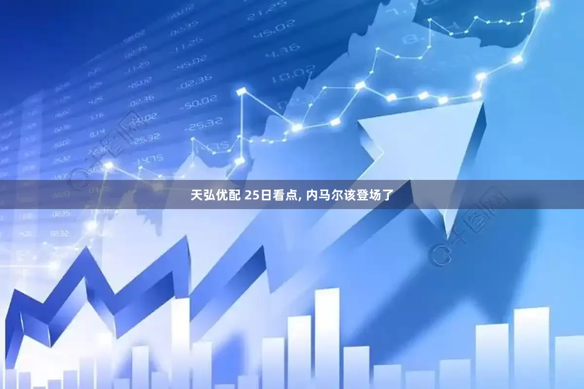 天弘优配 25日看点, 内马尔该登场了